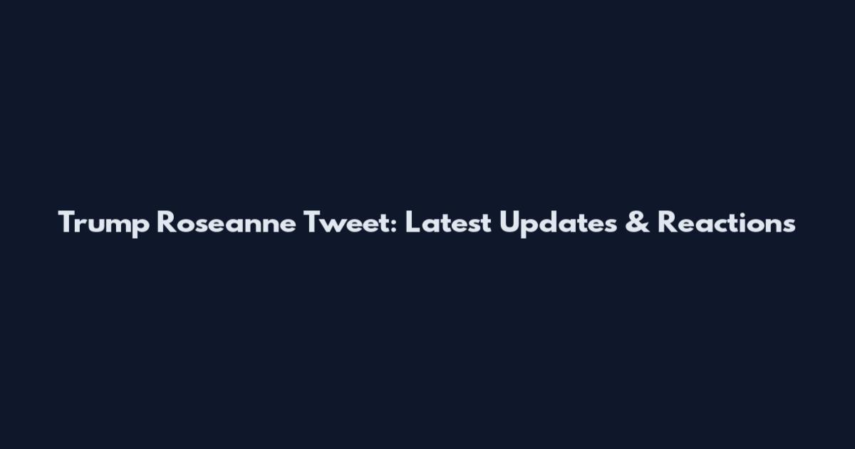 Trump Roseanne Tweet: Latest Updates & Reactions