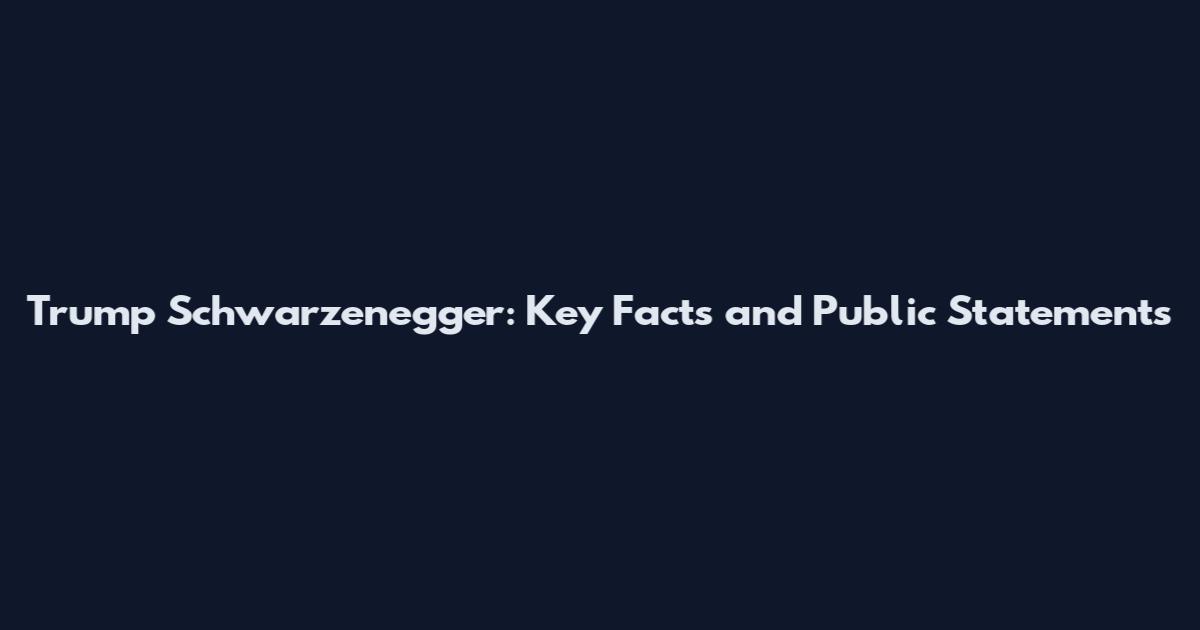 Trump Schwarzenegger: Key Facts and Public Statements