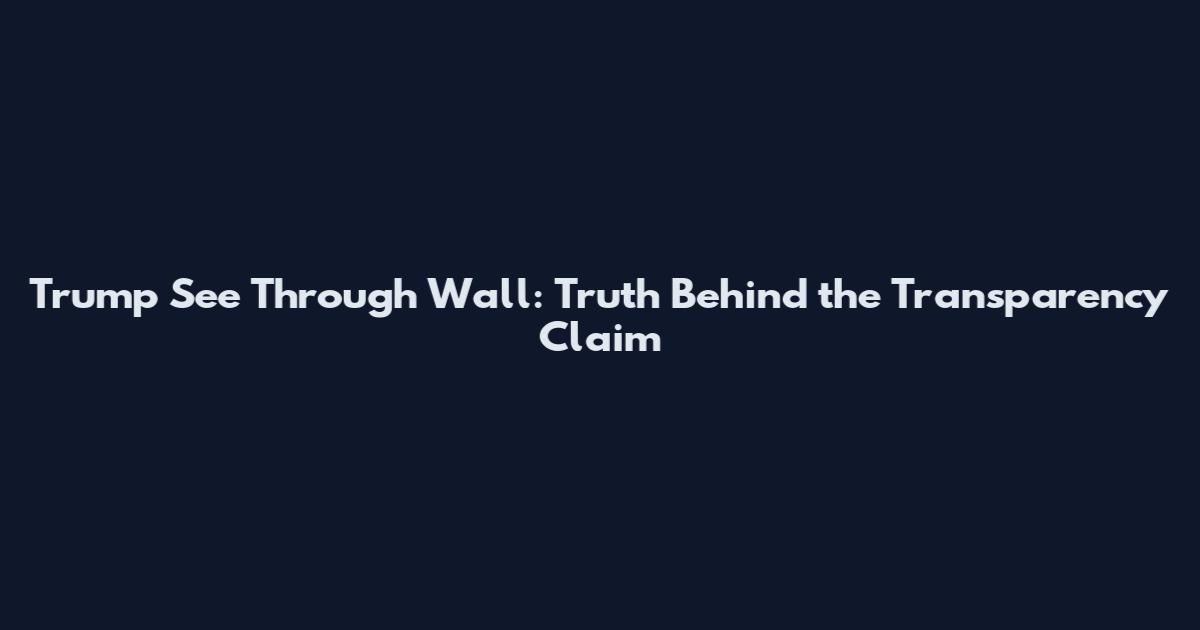 Trump See Through Wall: Truth Behind the Transparency Claim