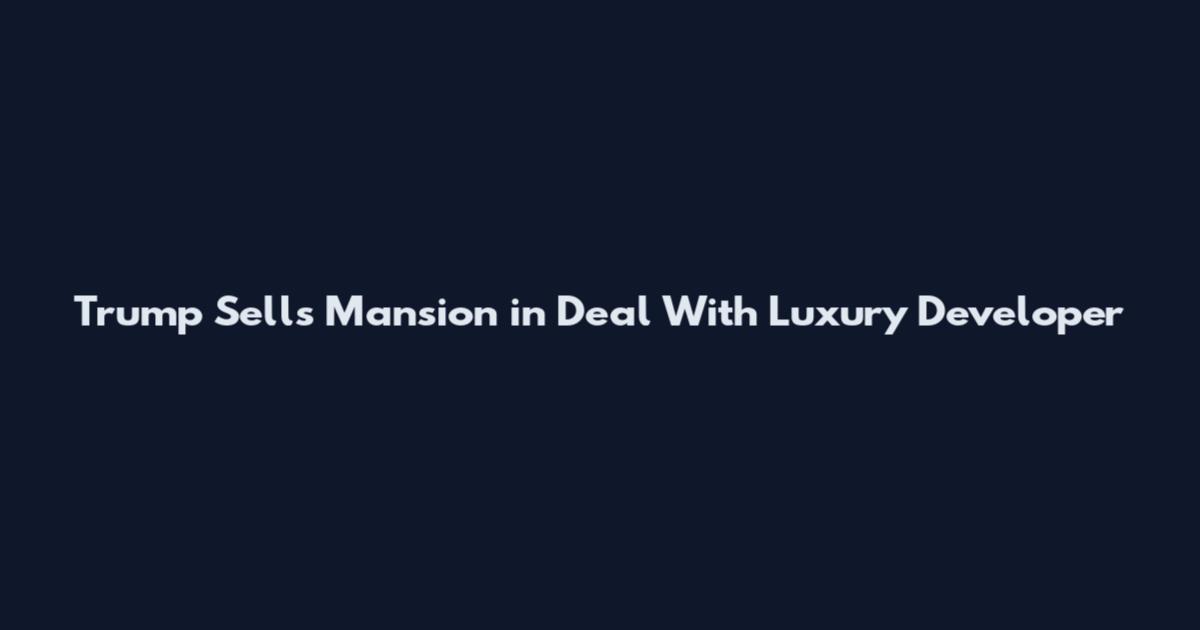 Trump Sells Mansion in Deal With Luxury Developer