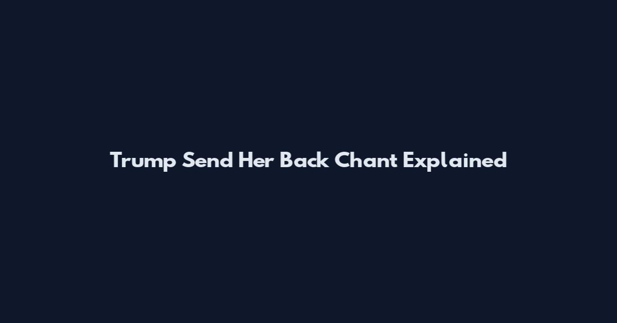 Trump Send Her Back Chant Explained