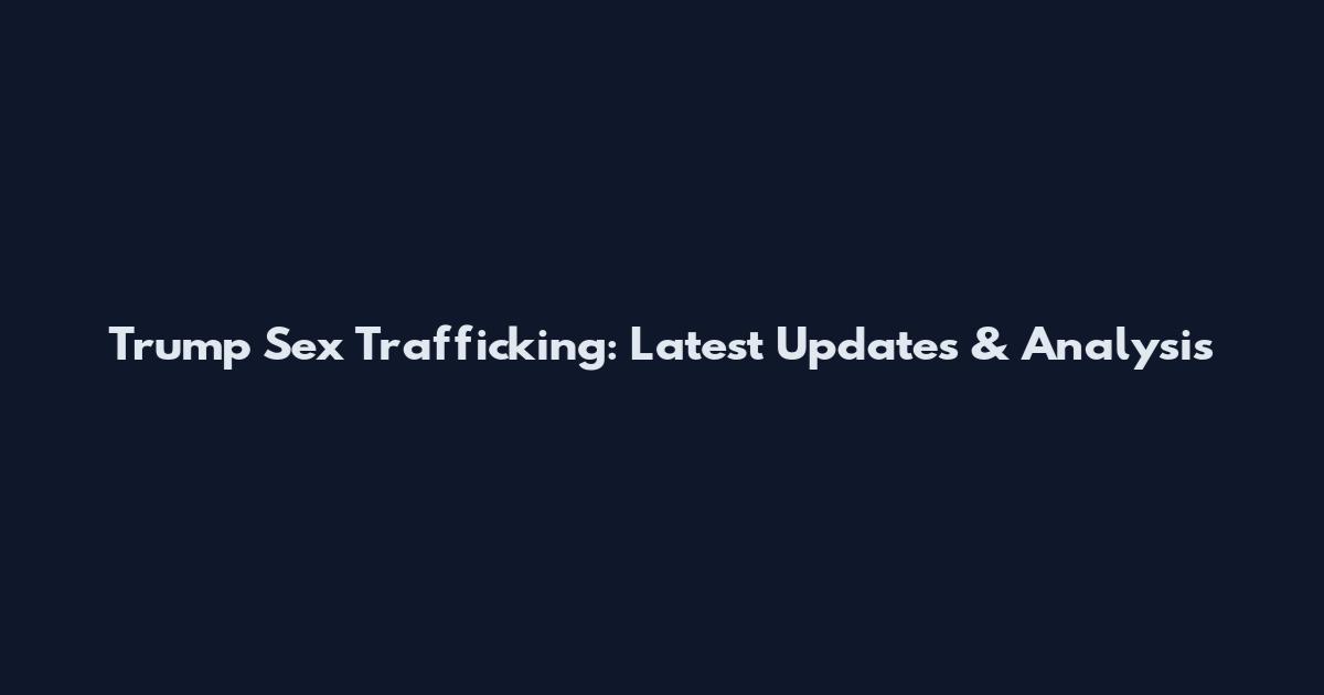 Trump Sex Trafficking: Latest Updates & Analysis