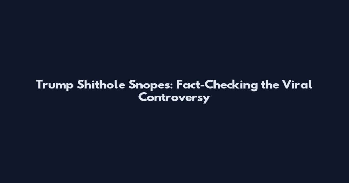 Trump Shithole Snopes: Fact-Checking the Viral Controversy