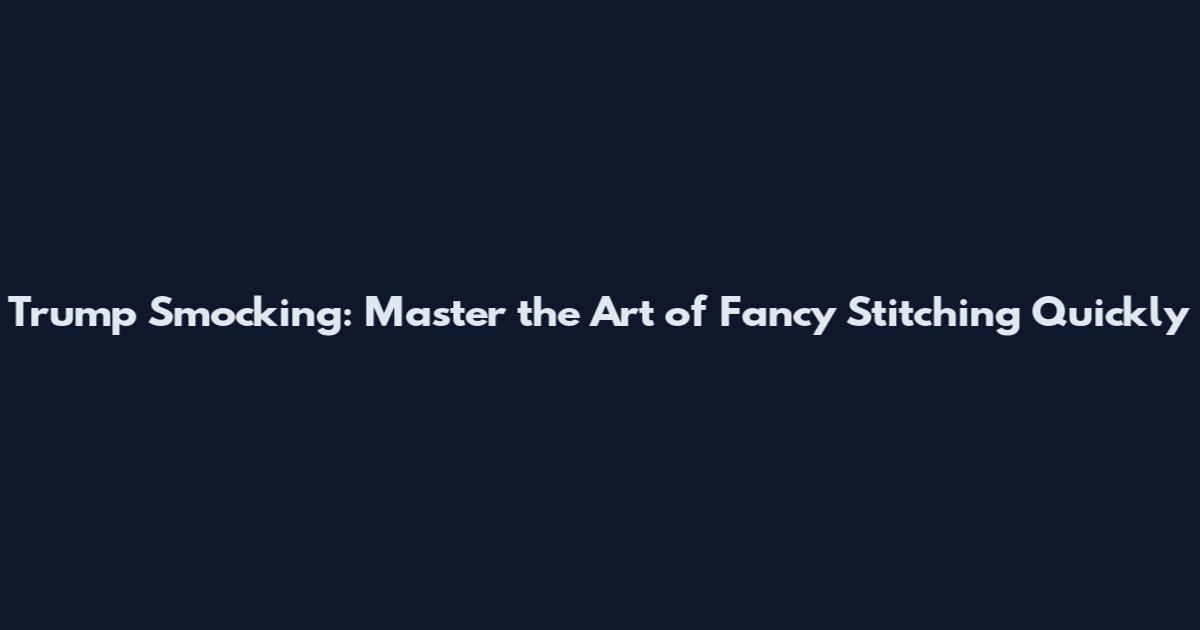 Trump Smocking: Master the Art of Fancy Stitching Quickly