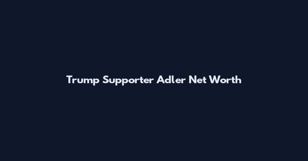 Trump Supporter Adler Net Worth