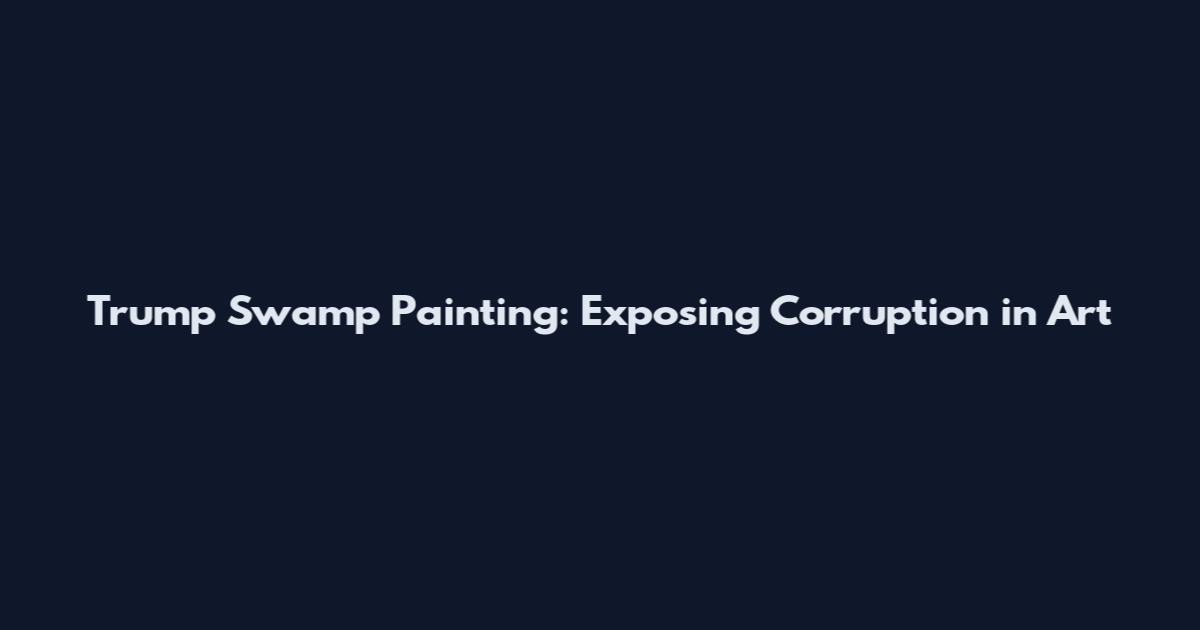 Trump Swamp Painting: Exposing Corruption in Art