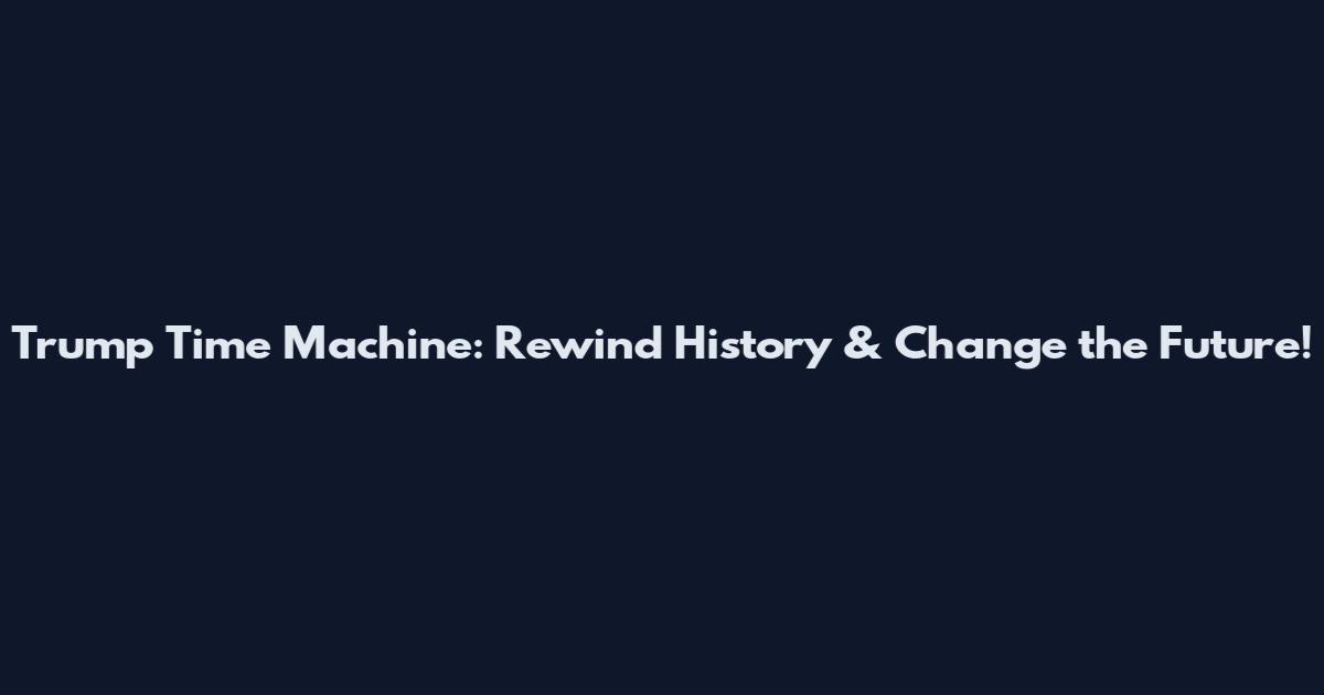 Trump Time Machine: Rewind History & Change the Future!