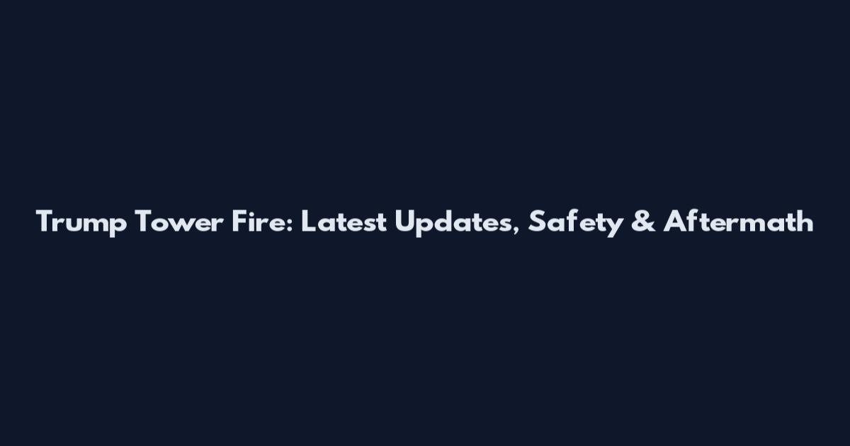 Trump Tower Fire: Latest Updates, Safety & Aftermath
