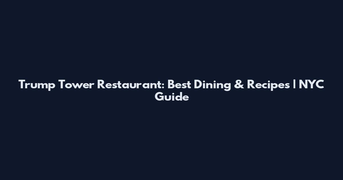 Trump Tower Restaurant: Best Dining & Recipes | NYC Guide