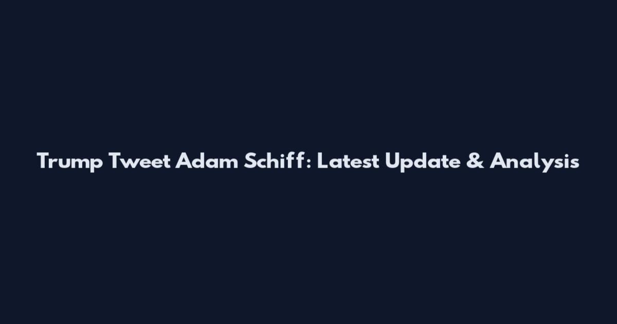 Trump Tweet Adam Schiff: Latest Update & Analysis