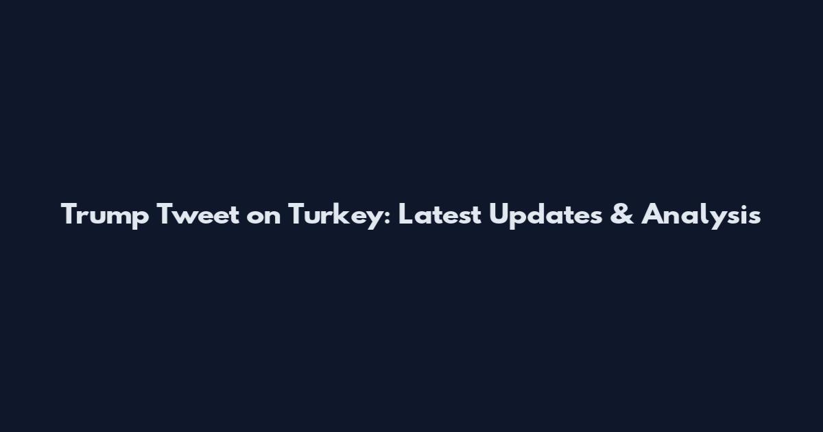 Trump Tweet on Turkey: Latest Updates & Analysis