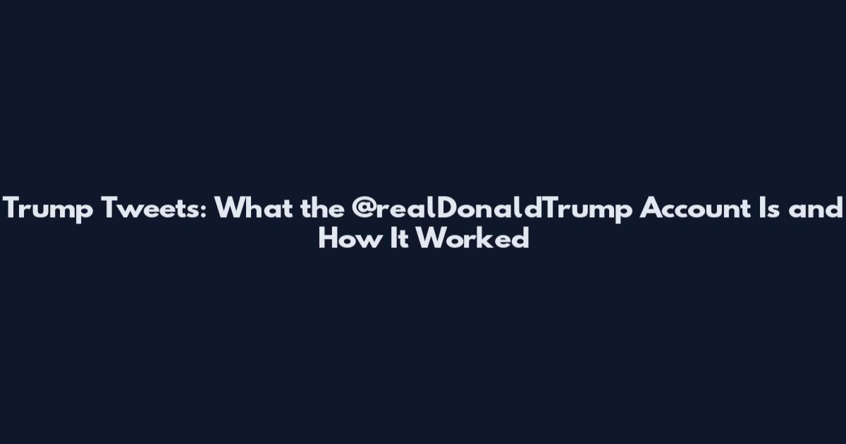 Trump Tweets: What the @realDonaldTrump Account Is and How It Worked