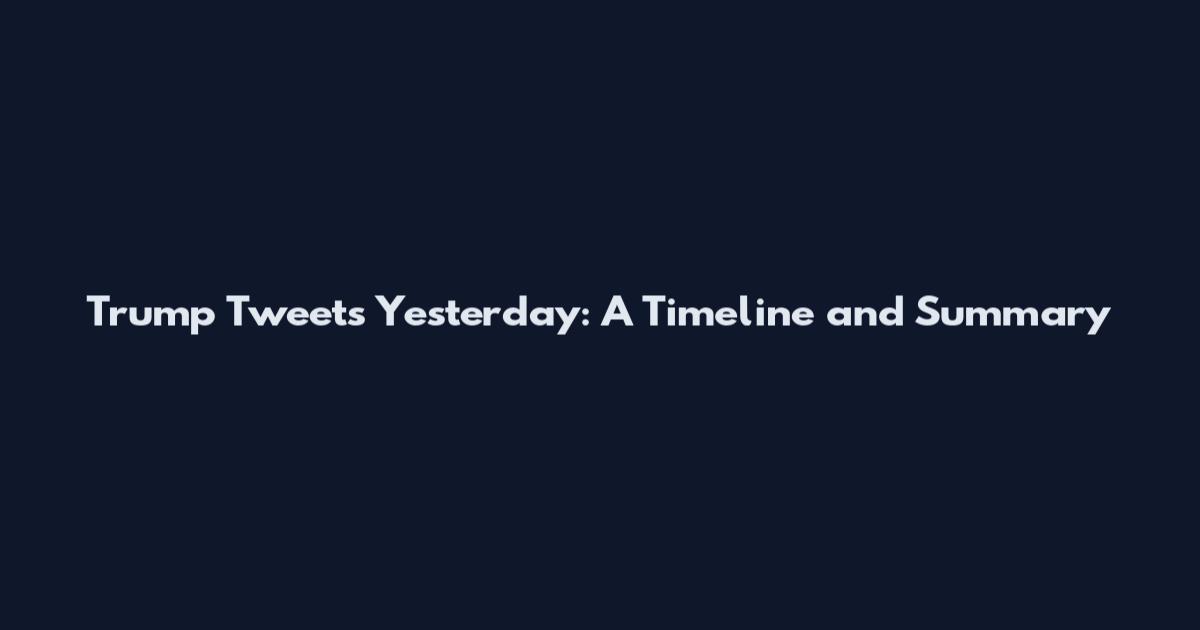 Trump Tweets Yesterday: A Timeline and Summary