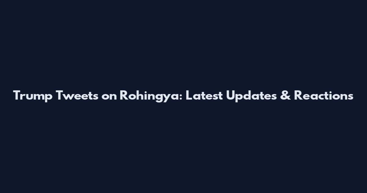 Trump Tweets on Rohingya: Latest Updates & Reactions
