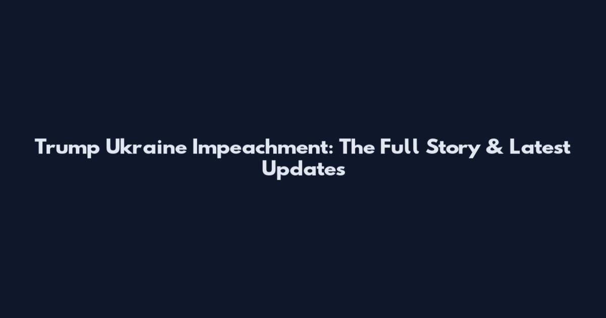 Trump Ukraine Impeachment: The Full Story & Latest Updates