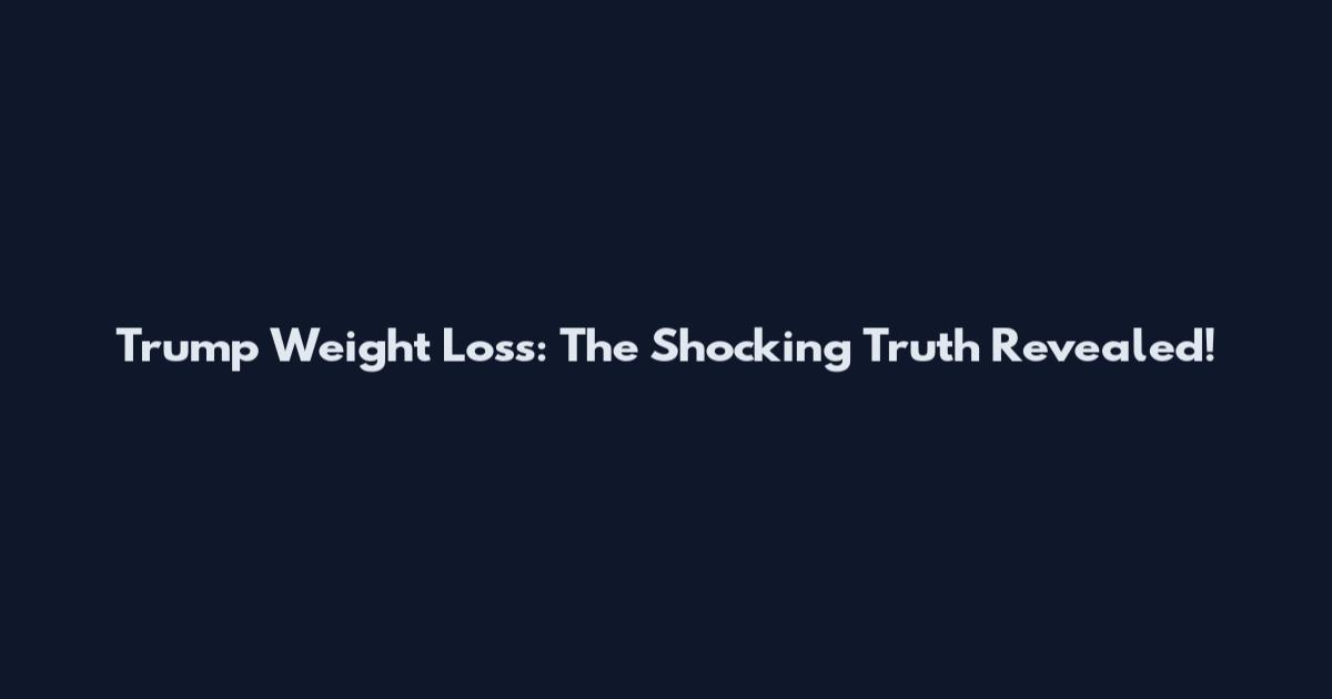Trump Weight Loss: The Shocking Truth Revealed!