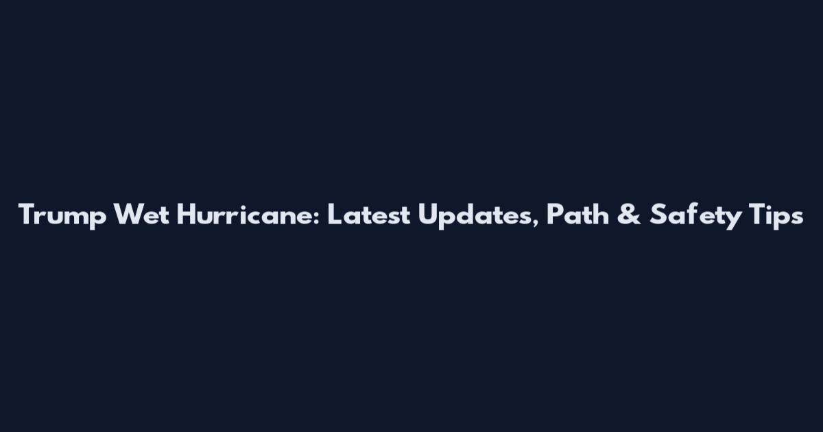 Trump Wet Hurricane: Latest Updates, Path & Safety Tips