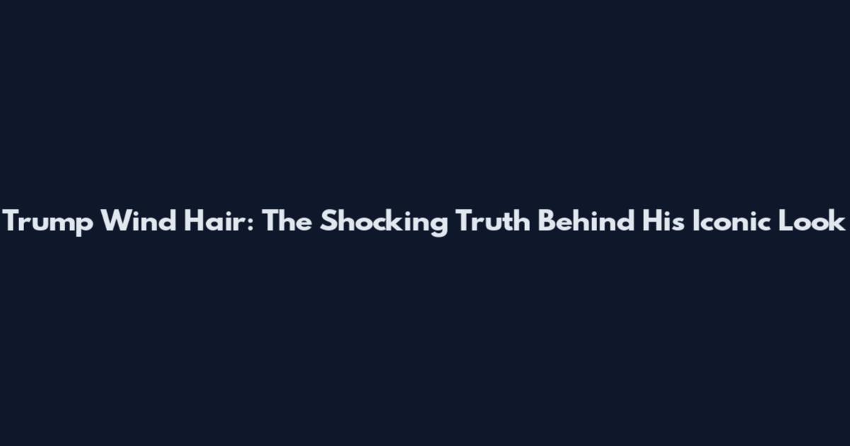 Trump Wind Hair: The Shocking Truth Behind His Iconic Look