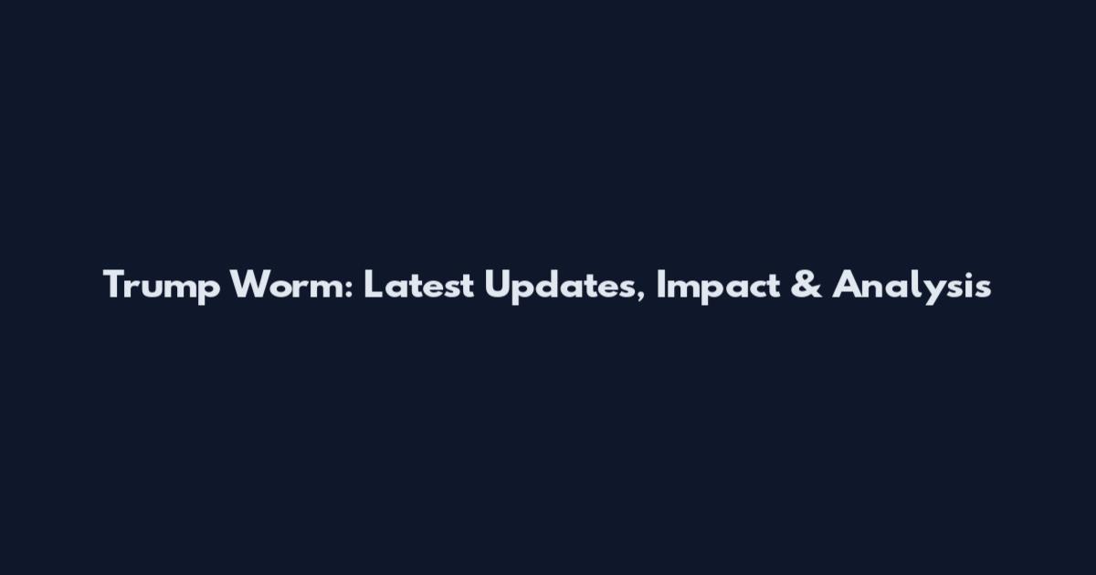 Trump Worm: Latest Updates, Impact & Analysis