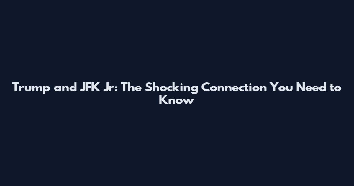 Trump and JFK Jr: The Shocking Connection You Need to Know