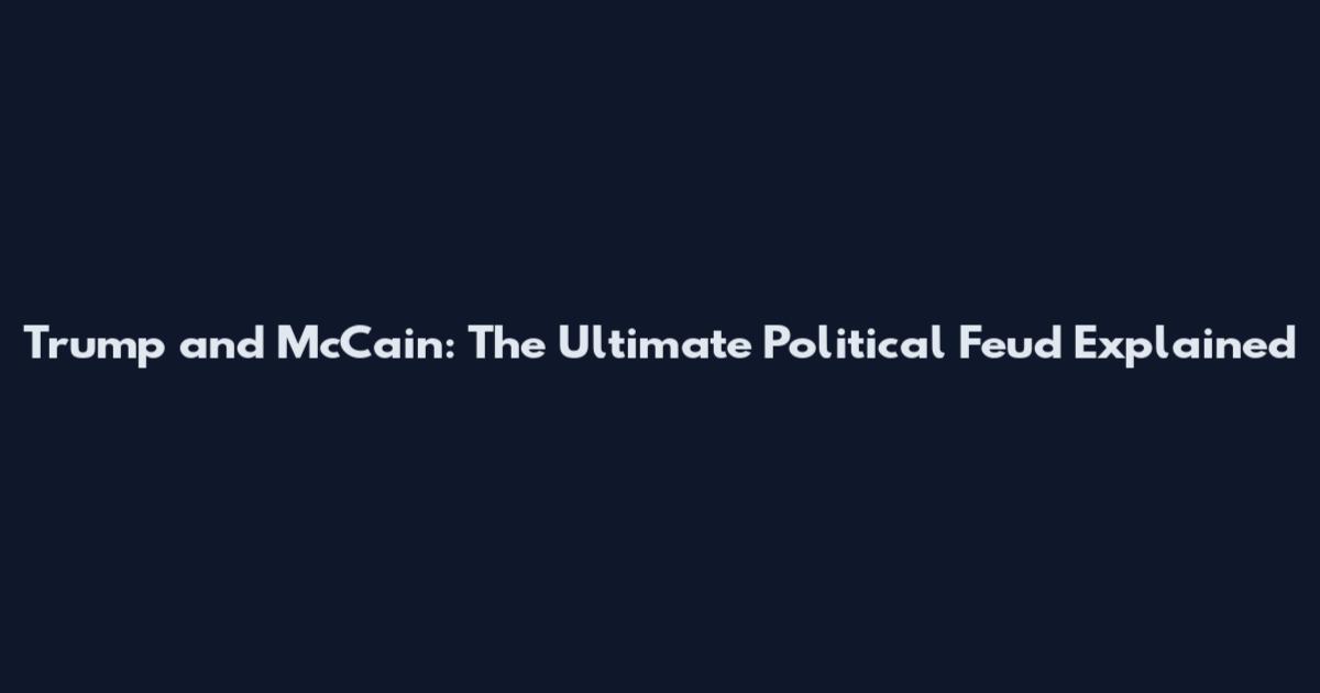 Trump and McCain: The Ultimate Political Feud Explained