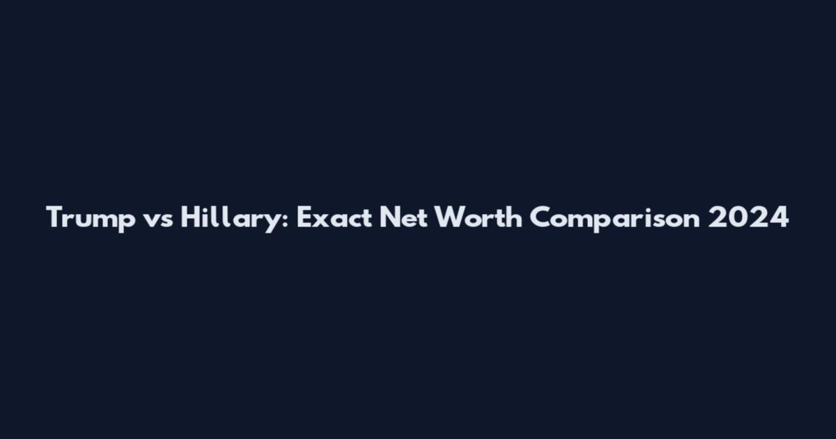 Trump vs Hillary: Exact Net Worth Comparison 2024