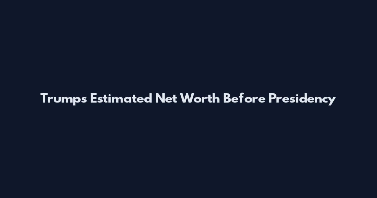Trumps Estimated Net Worth Before Presidency