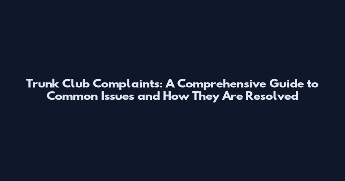 Trunk Club Complaints: A Comprehensive Guide to Common Issues and How They Are Resolved