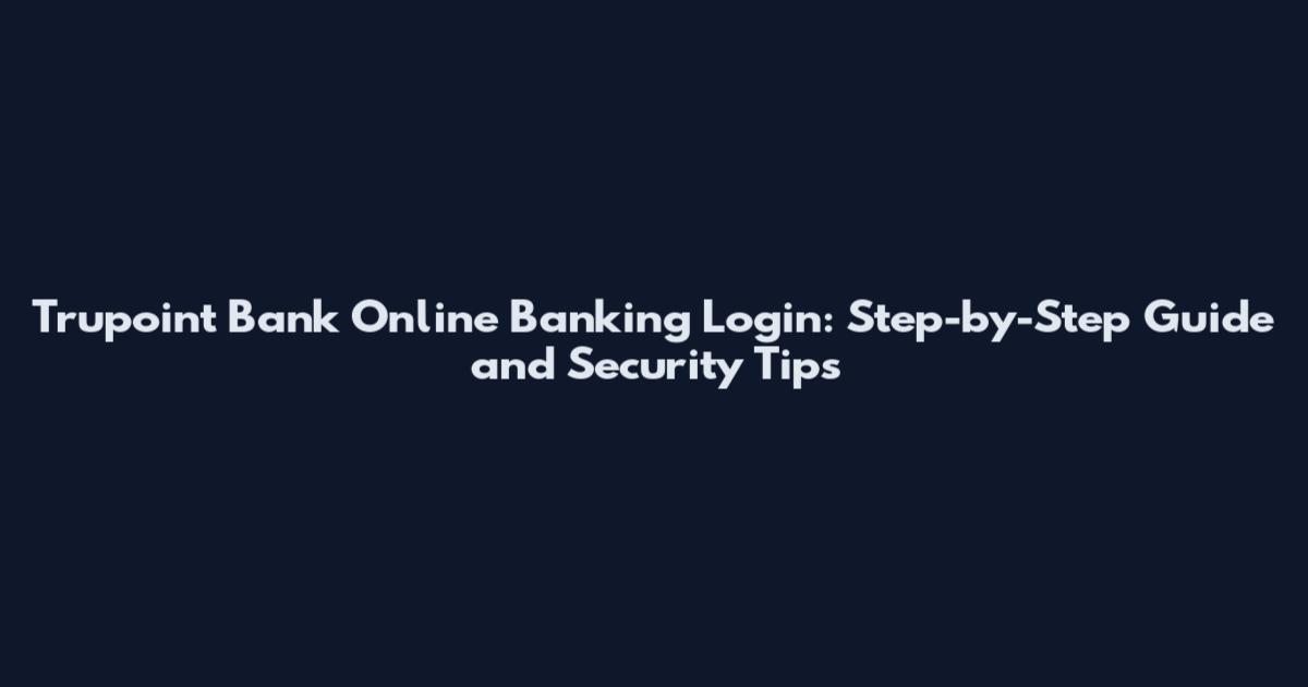 Trupoint Bank Online Banking Login: Step-by-Step Guide and Security Tips
