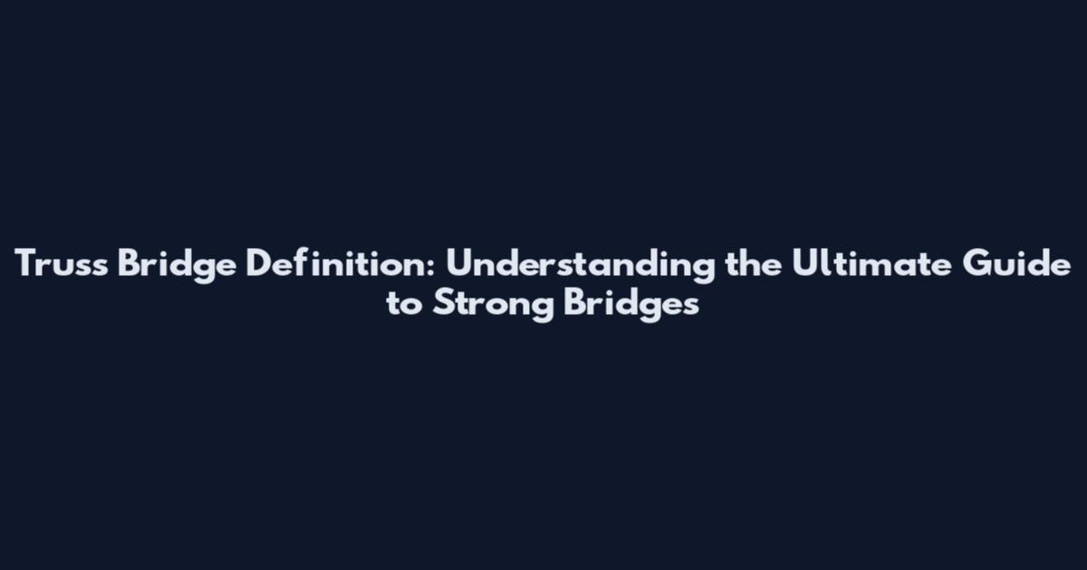 Truss Bridge Definition: Understanding the Ultimate Guide to Strong Bridges
