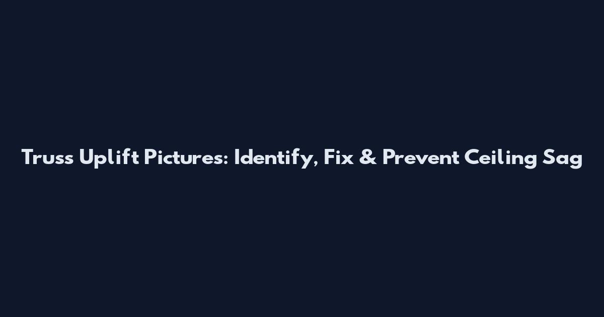 Truss Uplift Pictures: Identify, Fix & Prevent Ceiling Sag