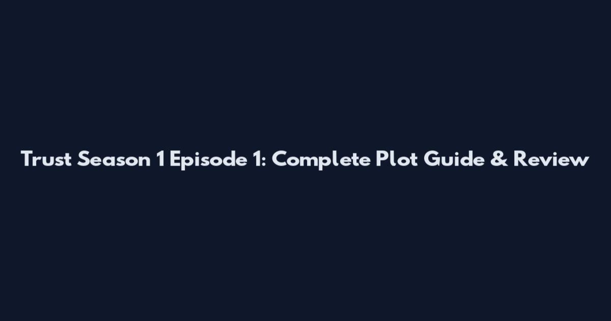 Trust Season 1 Episode 1: Complete Plot Guide & Review