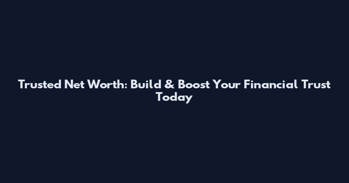 Trusted Net Worth: Build & Boost Your Financial Trust Today