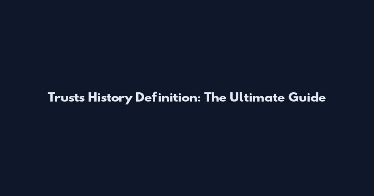 Trusts History Definition: The Ultimate Guide