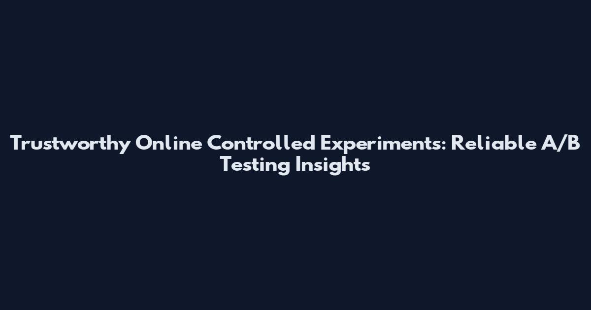 Trustworthy Online Controlled Experiments: Reliable A/B Testing Insights