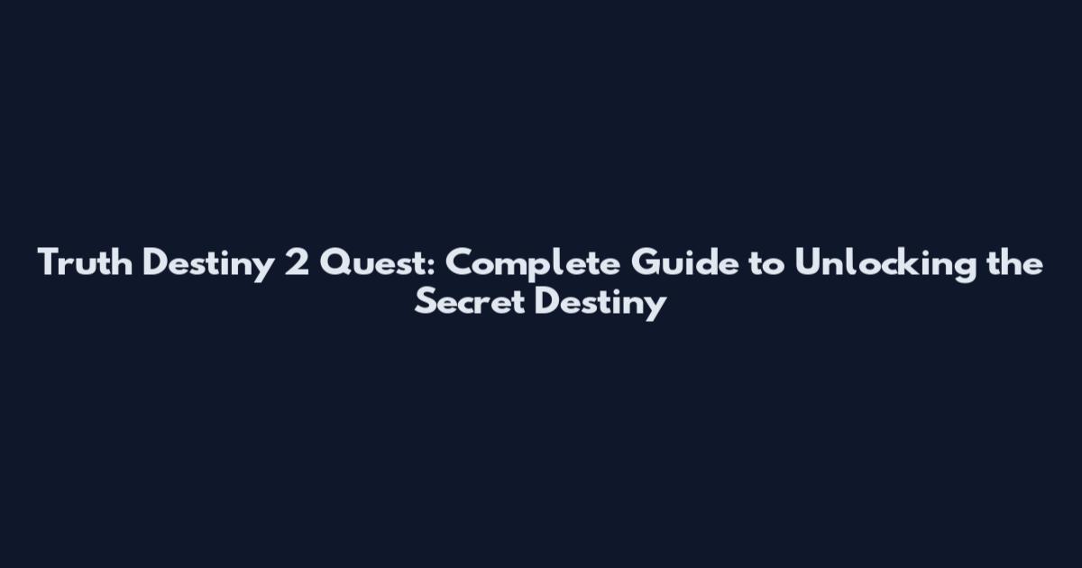 Truth Destiny 2 Quest: Complete Guide to Unlocking the Secret Destiny
