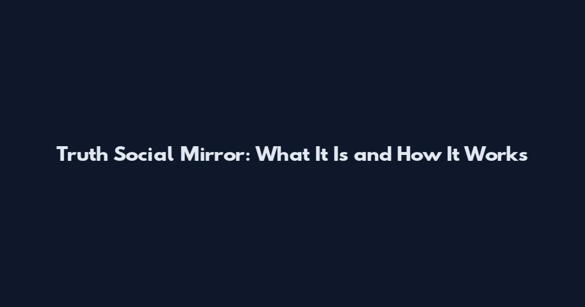 Truth Social Mirror: What It Is and How It Works