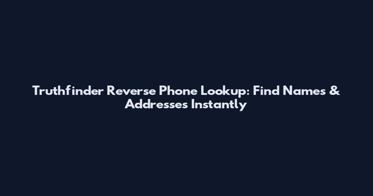 Truthfinder Reverse Phone Lookup: Find Names & Addresses Instantly
