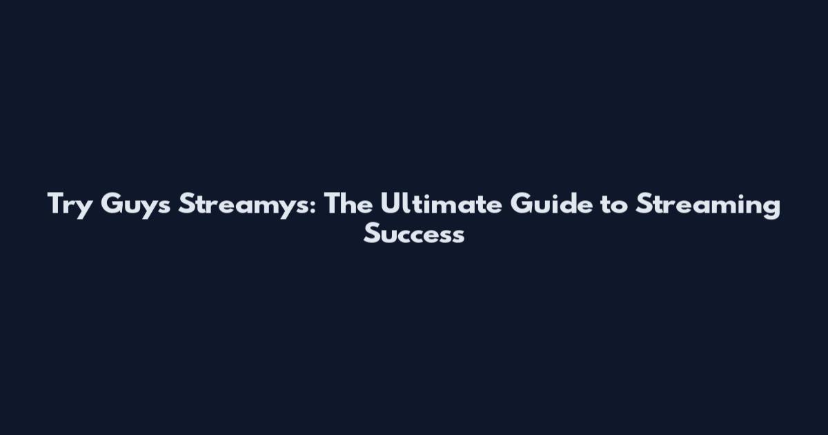 Try Guys Streamys: The Ultimate Guide to Streaming Success