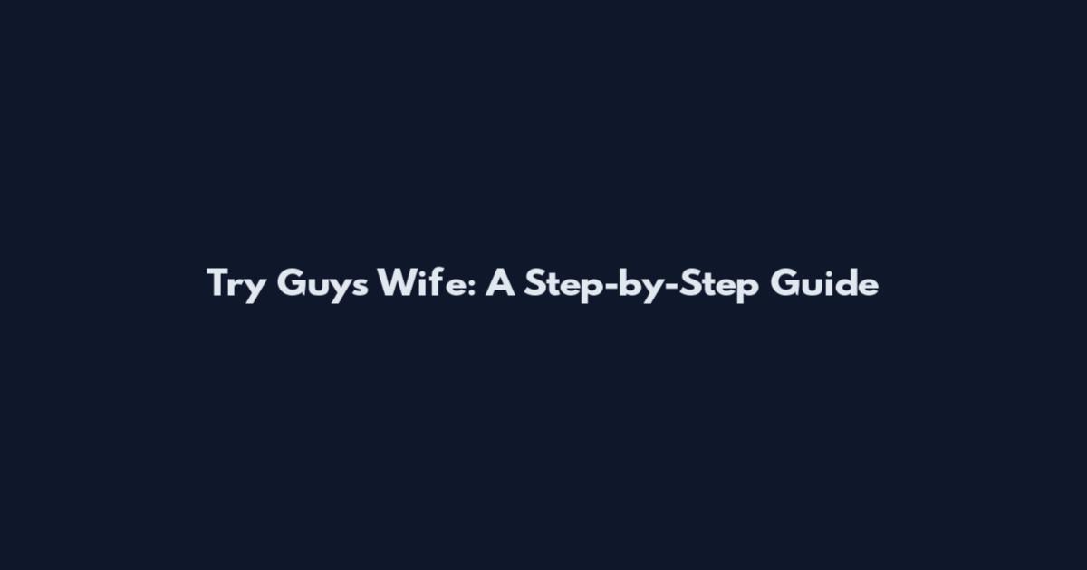 Try Guys Wife: A Step-by-Step Guide