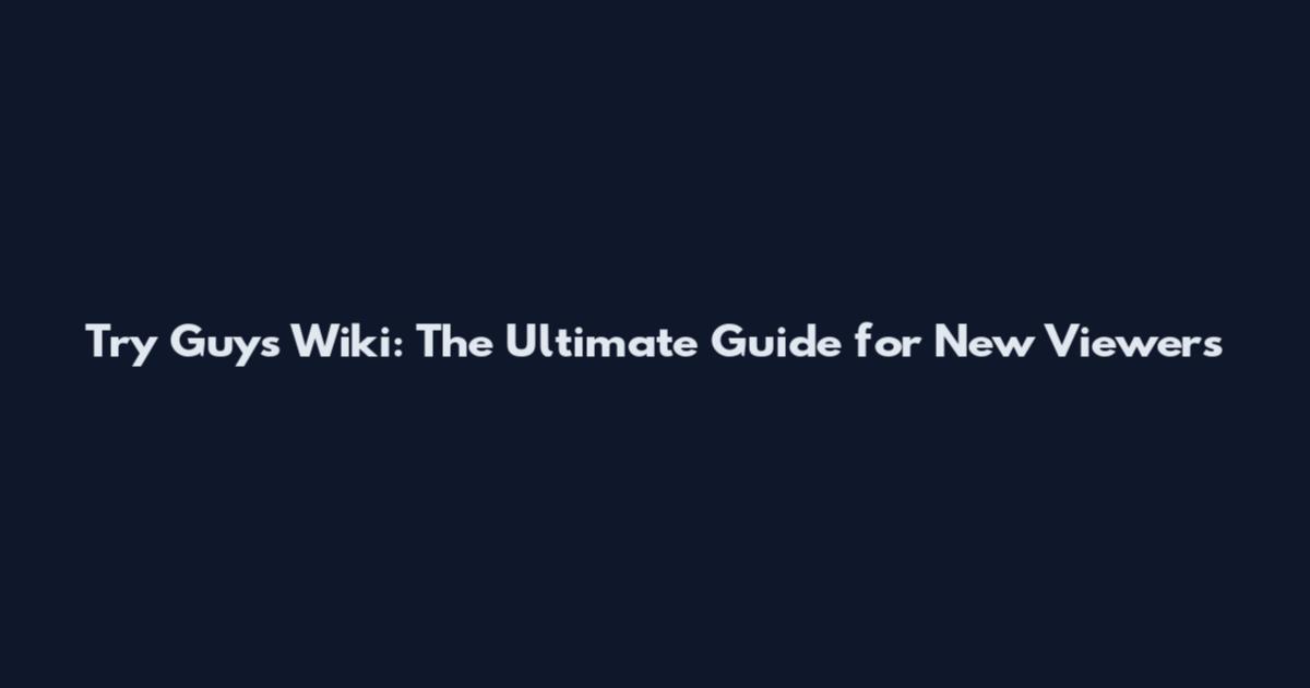 Try Guys Wiki: The Ultimate Guide for New Viewers