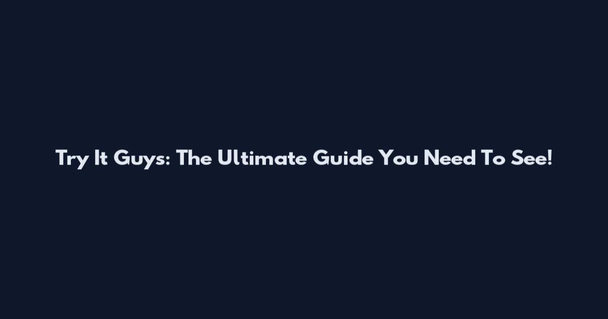 Try It Guys: The Ultimate Guide You Need To See!