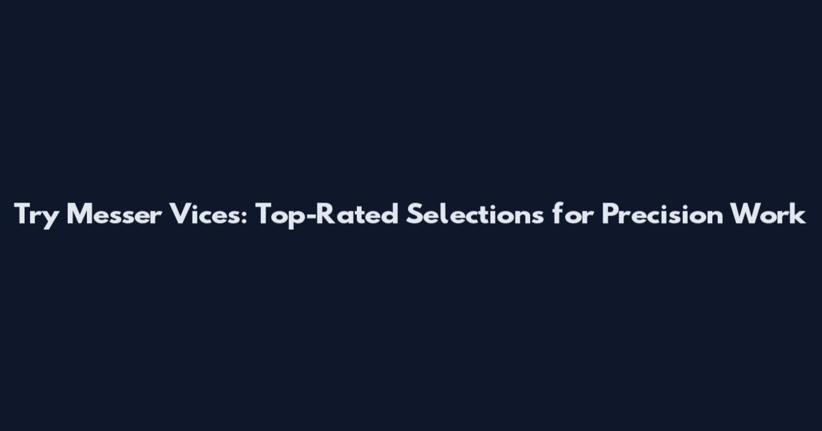 Try Messer Vices: Top-Rated Selections for Precision Work