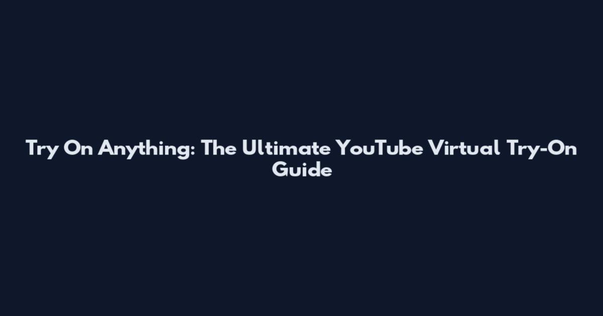 Try On Anything: The Ultimate YouTube Virtual Try-On Guide