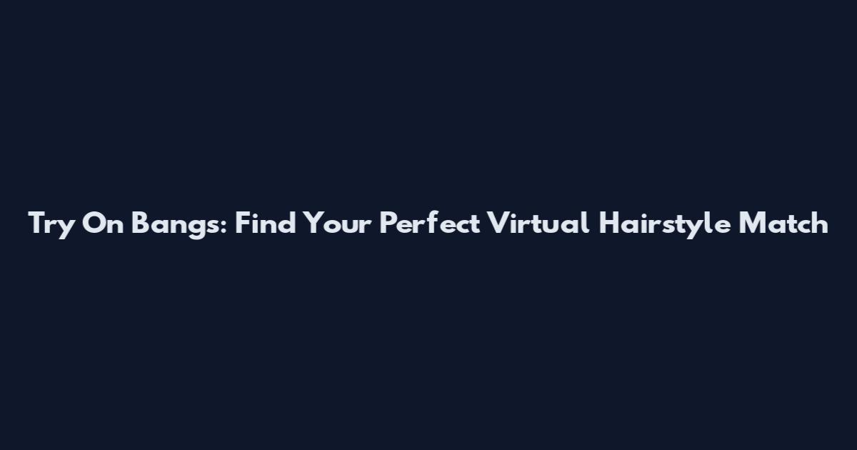Try On Bangs: Find Your Perfect Virtual Hairstyle Match