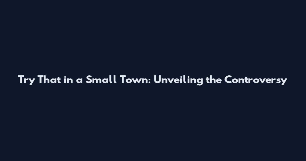 Try That in a Small Town: Unveiling the Controversy