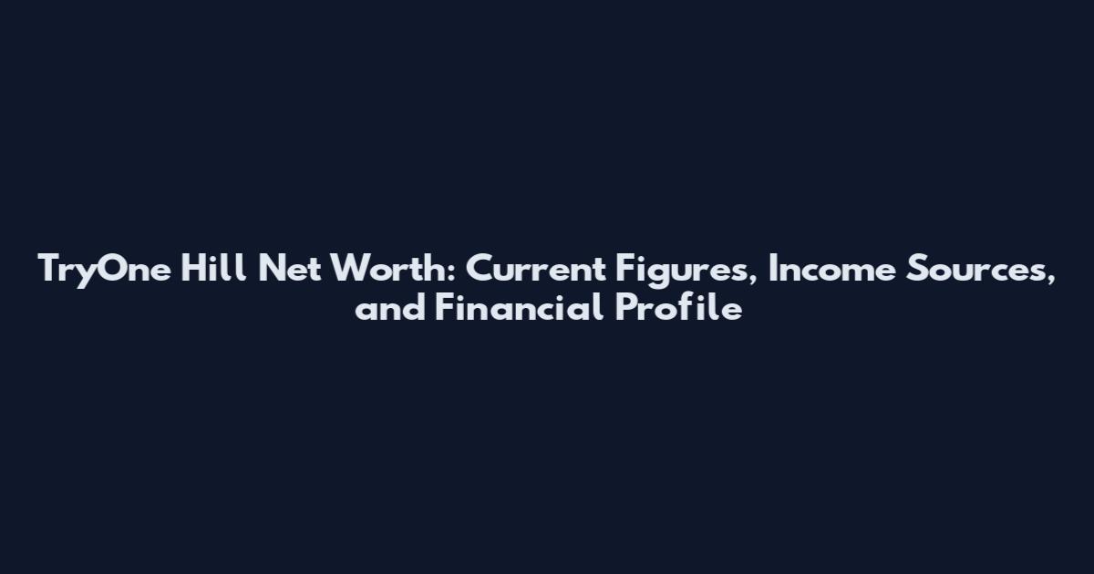 TryOne Hill Net Worth: Current Figures, Income Sources, and Financial Profile