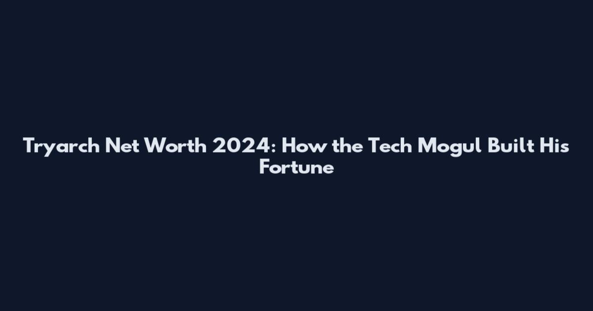 Tryarch Net Worth 2024: How the Tech Mogul Built His Fortune