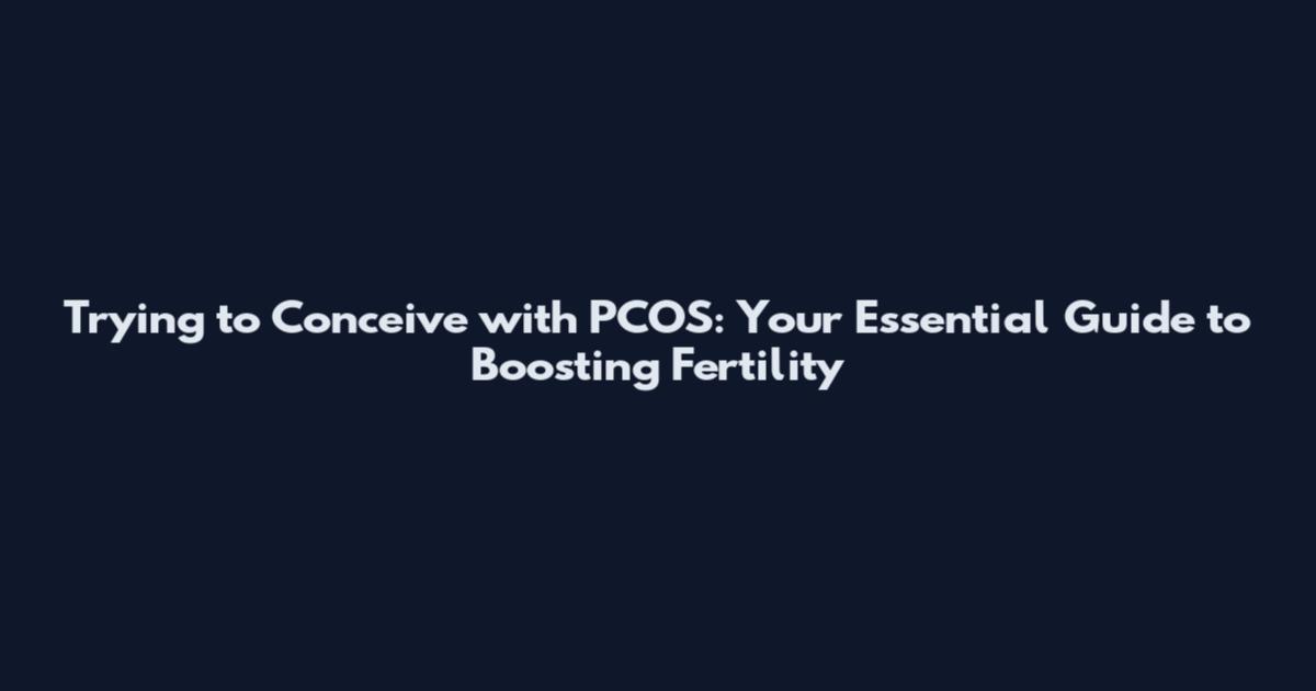 Trying to Conceive with PCOS: Your Essential Guide to Boosting Fertility
