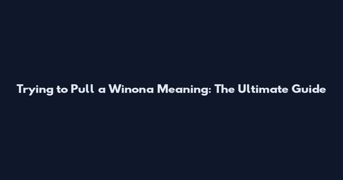 Trying to Pull a Winona Meaning: The Ultimate Guide
